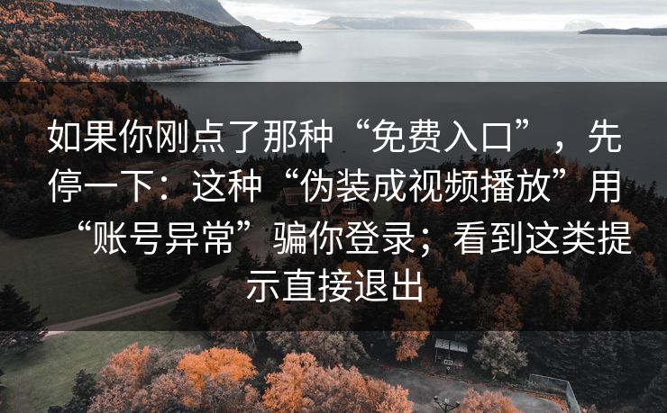 如果你刚点了那种“免费入口”，先停一下：这种“伪装成视频播放”用“账号异常”骗你登录；看到这类提示直接退出