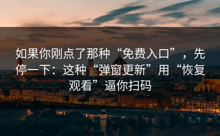 如果你刚点了那种“免费入口”，先停一下：这种“弹窗更新”用“恢复观看”逼你扫码