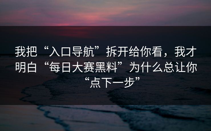 我把“入口导航”拆开给你看，我才明白“每日大赛黑料”为什么总让你“点下一步”