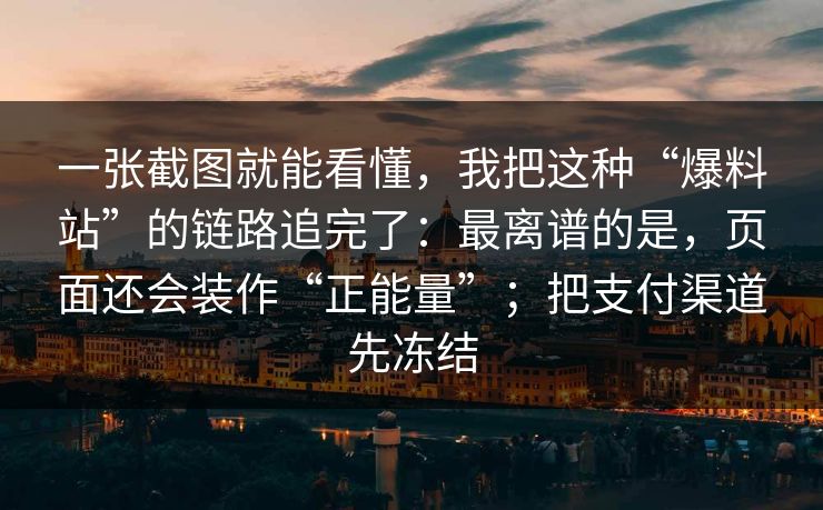 一张截图就能看懂，我把这种“爆料站”的链路追完了：最离谱的是，页面还会装作“正能量”；把支付渠道先冻结