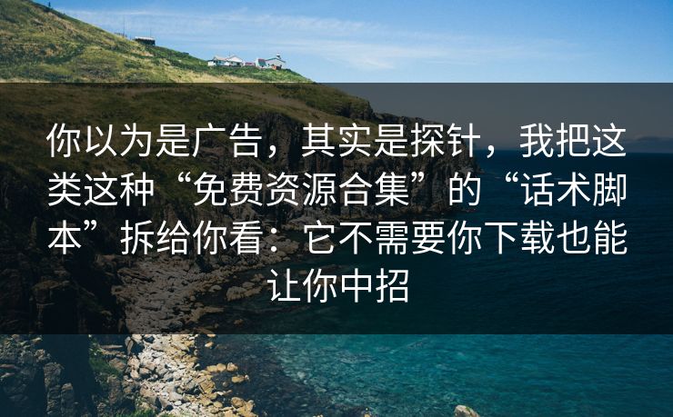 你以为是广告，其实是探针，我把这类这种“免费资源合集”的“话术脚本”拆给你看：它不需要你下载也能让你中招
