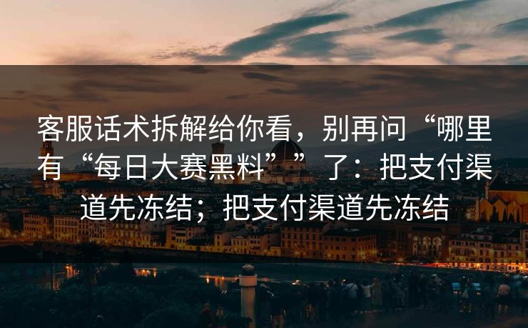 客服话术拆解给你看，别再问“哪里有“每日大赛黑料””了：把支付渠道先冻结；把支付渠道先冻结