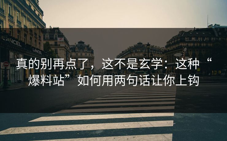 真的别再点了，这不是玄学：这种“爆料站”如何用两句话让你上钩