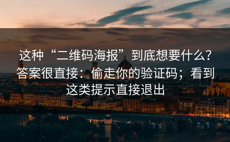 这种“二维码海报”到底想要什么？答案很直接：偷走你的验证码；看到这类提示直接退出