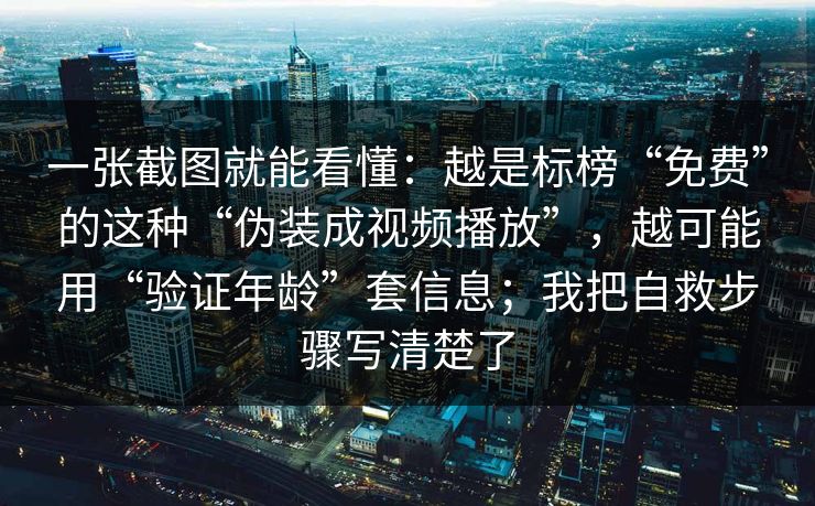 一张截图就能看懂:越是标榜“免费”的这种“伪装成视频播放”,越可能用“验证年龄”套信息;我把自救步骤写清楚了 一张截图就能看懂:越是标榜“免费”的这种“伪装成视频播放”,越可能用“验证年龄”套信息;我把自救步骤写清楚了