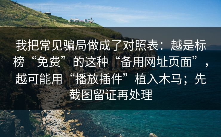 我把常见骗局做成了对照表:越是标榜“免费”的这种“备用网址页面”,越可能用“播放插件”植入木马;先截图留证再处理 我把常见骗局做成了对照表:越是标榜“免费”的这种“备用网址页面”,越可能用“播放插件”植入木马;先截图留证再处理