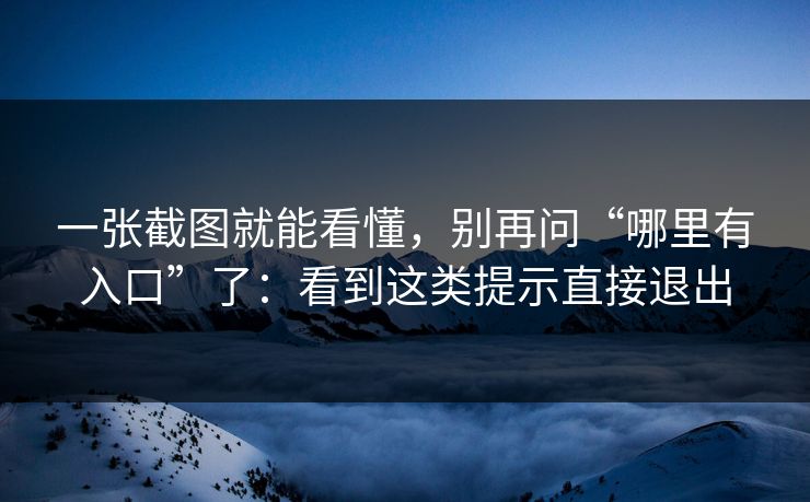 一张截图就能看懂,别再问“哪里有入口”了:看到这类提示直接退出 一张截图就能看懂,别再问“哪里有入口”了:看到这类提示直接退出