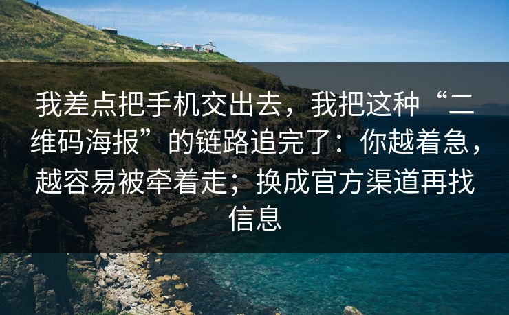 我差点把手机交出去，我把这种“二维码海报”的链路追完了：你越着急，越容易被牵着走；换成官方渠道再找信息