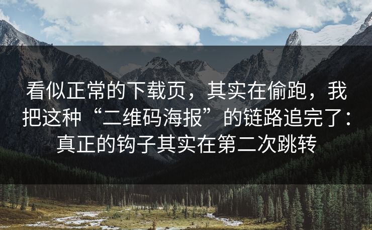 看似正常的下载页,其实在偷跑,我把这种“二维码海报”的链路追完了:真正的钩子其实在第二次跳转 看似正常的下载页,其实在偷跑,我把这种“二维码海报”的链路追完了:真正的钩子其实在第二次跳转