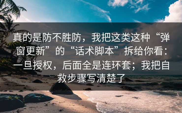 真的是防不胜防,我把这类这种“弹窗更新”的“话术脚本”拆给你看:一旦授权,后面全是连环套;我把自救步骤写清楚了 真的是防不胜防,我把这类这种“弹窗更新”的“话术脚本”拆给你看:一旦授权,后面全是连环套;我把自救步骤写清楚了