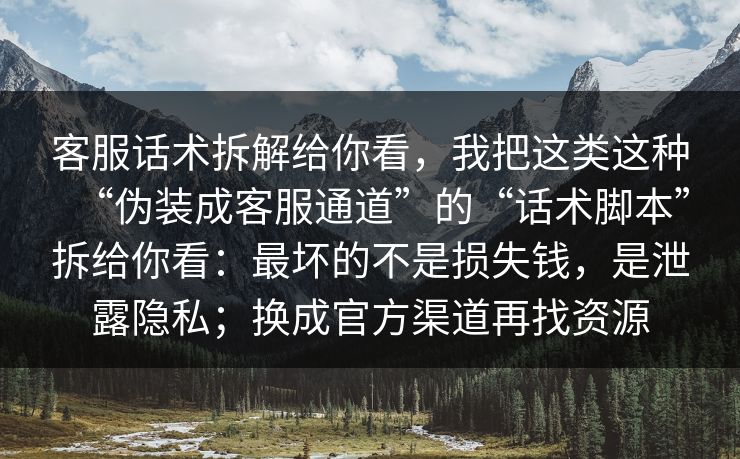客服话术拆解给你看,我把这类这种“伪装成客服通道”的“话术脚本”拆给你看:最坏的不是损失钱,是泄露隐私;换成官方渠道再找资源 客服话术拆解给你看,我把这类这种“伪装成客服通道”的“话术脚本”拆给你看:最坏的不是损失钱,是泄露隐私;换成官方渠道再找资源