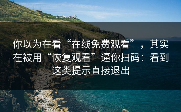 你以为在看“在线免费观看”,其实在被用“恢复观看”逼你扫码:看到这类提示直接退出 你以为在看“在线免费观看”,其实在被用“恢复观看”逼你扫码:看到这类提示直接退出