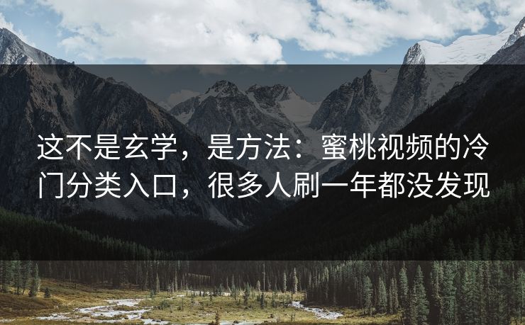 这不是玄学,是方法:蜜桃视频的冷门分类入口,很多人刷一年都没发现 这不是玄学,是方法:蜜桃视频的冷门分类入口,很多人刷一年都没发现