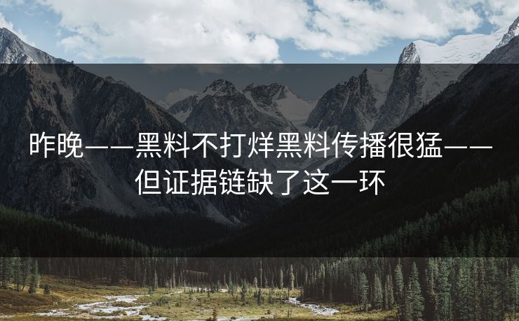 昨晚——黑料不打烊黑料传播很猛——但证据链缺了这一环
